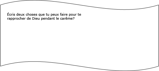 &Eacute;cris deux choses que tu peux faire pour te rapprocher de Dieu pendant le car&ecirc;me?